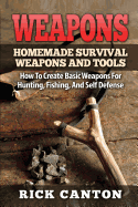 Weapons: Homemade Survival Weapons and Tools: How to Create Basic Weapons for Hunting, Fishing and Self-Defense