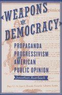 Weapons of Democracy: Propaganda, Progressivism, and American Public Opinion