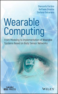 Wearable Computing: From Modeling to Implementation of Wearable Systems Based on Body Sensor Networks - Fortino, Giancarlo, and Gravina, Raffaele, and Galzarano, Stefano