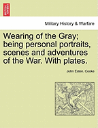 Wearing of the Gray; being personal portraits, scenes and adventures of the War. With plates.