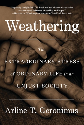 Weathering: The Extraordinary Stress of Ordinary Life in an Unjust Society - Geronimus, Arline T, Dr.