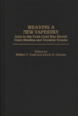 Weaving a New Tapestry: Asia in the Post-Cold War World, Case Studies and General Trends - Head, William P (Editor), and Clausen, Edwin G (Editor)