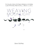 Weaving Moonlight: Lunar Mysteries, Meditations, and Magic for the Soul