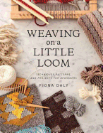 Weaving on a Little Loom: Techniques, Patterns, and Projects for Beginners