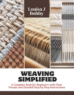 Weaving Simplified: A Complete Book for Beginners with Clear Visuals and Detailed Step by Step Instructions