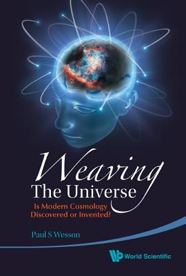 Weaving the Universe: Is Modern Cosmology Discovered or Invented? - Wesson, Paul S
