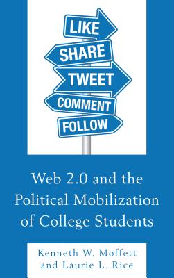 Web 2.0 and the Political Mobilization of College Students - Moffett, Kenneth W, and Rice, Laurie L