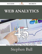 Web Analytics 45 Success Secrets - 45 Most Asked Questions on Web Analytics - What You Need to Know