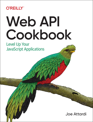 Web API Cookbook: Level Up Your JavaScript Applications - Attardi, Joe