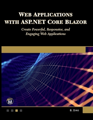 Web Applications with ASP.NET Core Blazor: Create Powerful, Responsive, and Engaging Web Applications - Ding, Brian