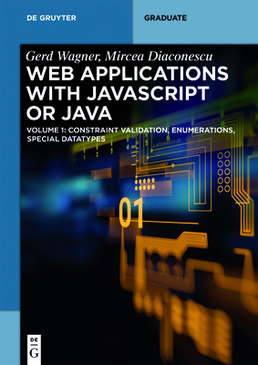 Web Applications with JavaScript or Java: Volume 1: Constraint Validation, Enumerations, Special Datatypes - Wagner, Gerd, and Diaconescu, Mircea