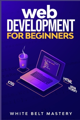 Web Development for beginners: Learn HTML/CSS/Javascript step by step with this Coding Guide, Programming Guide for beginners, Website development - Mastery, White Belt