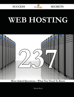 Web Hosting 237 Success Secrets - 237 Most Asked Questions on Web Hosting - What You Need to Know - Bush, Martin