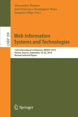 Web Information Systems and Technologies: 15th International Conference, Webist 2019, Vienna, Austria, September 18-20, 2019, Revised Selected Papers - Bozzon, Alessandro (Editor), and Domnguez Mayo, Francisco Jos (Editor), and Filipe, Joaquim (Editor)