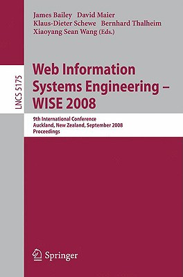Web Information Systems Engineering - WISE 2008: 9th International Conference, Auckland, New Zealand, September 1-3, 2008 Proceedings - Bailey, James, Dr., Od, PhD (Editor), and Maier, David (Editor), and Schewe, Klaus-Dieter (Editor)