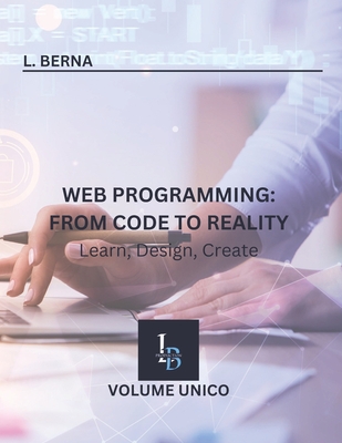Web Programming: From Code to Reality: Learn, Design, Create - Berna, L