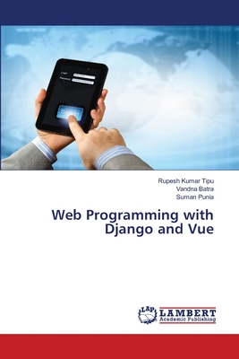 Web Programming with Django and Vue - Kumar Tipu, Rupesh, and Batra, Vandna, and Punia, Suman