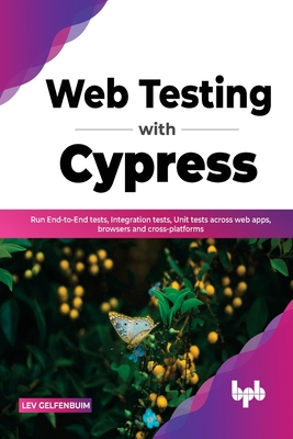 Web Testing with Cypress: Run End-to-End tests, Integration tests, Unit tests across web apps, browsers and cross-platforms - Gelfenbuim, Lev