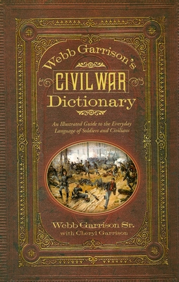 Webb Garrison's Civil War Dictionary: An Illustrated Guide to the Everyday Language of Soldiers and Civilians - Garrison, Webb B., and Garrison, Cheryl