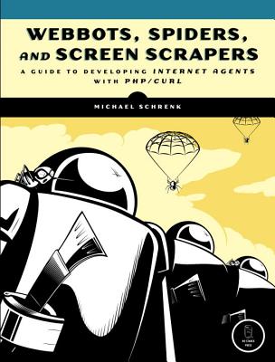 Webbots, Spiders, and Screen Scrapers: A Guide to Developing Internet Agents with PHP/Curl - Schrenk, Michael