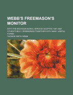 Webb's Freemason's Monitor: With the Michigan Burial Service Adopted 1881 and Other Public Ceremonies Together with Many Useful Forms