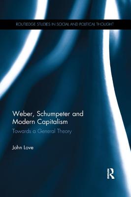 Weber, Schumpeter and Modern Capitalism: Towards a General Theory - Love, John