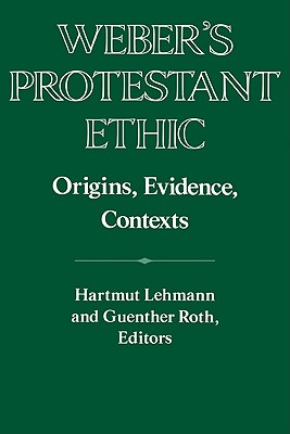 Weber's Protestant Ethic: Origins, Evidence, Contexts - Lehmann, Hartmut (Editor), and Roth, Guenther (Editor)