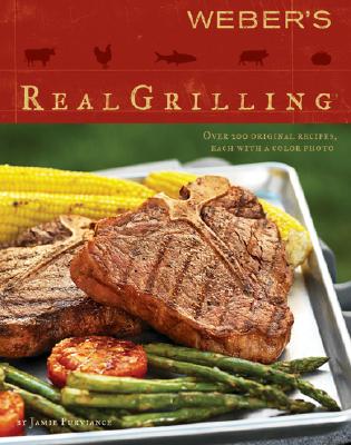 Weber's Real Grilling: Over 200 Original Recipes - Purviance, Jamie, and Turner, Tim