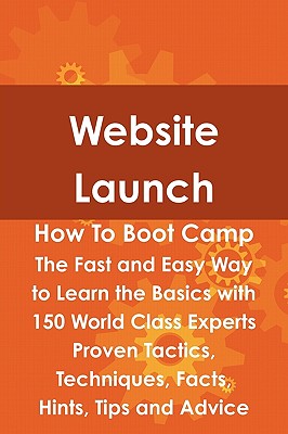 Website Launch How to Boot Camp: The Fast and Easy Way to Learn the Basics with 150 World Class Experts Proven Tactics, Techniques, Facts, Hints, Tips and Advice - Fox, Steve (Editor)