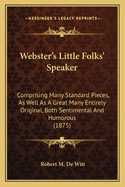 Webster's Little Folks' Speaker: Comprising Many Standard Pieces, As Well As A Great Many Entirely Original, Both Sentimental And Humorous (1875)