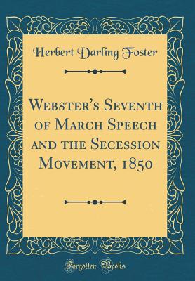 Webster's Seventh of March Speech and the Secession Movement, 1850 (Classic Reprint) - Foster, Herbert Darling