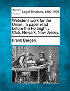 Webster's Work for the Union: A Paper Read Before the Fortnightly Club, Newark, New Jersey. - Bergen, Frank