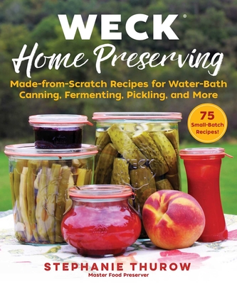 Weck Home Preserving: Made-From-Scratch Recipes for Water-Bath Canning, Fermenting, Pickling, and More - Thurow, Stephanie