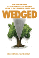 Wedged: How You Became a Tool of the Partisan Political Establishment, and How to Start Thinking for Yourself Again