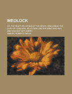 Wedlock; Or, the Right Relations of the Sexes: Disclosing the Laws of Conjugal Selection, and Showing Who May, and Who May Not Marry