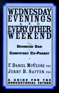 Wednesday Evenings and Every Other Weekend: From Divorced Dad to Competent Co-Parent; A Guide for the Noncustodial Father - McClure, F Daniel, and Saffer, Jerry B, Ph.D.