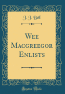 Wee Macgreegor Enlists (Classic Reprint)