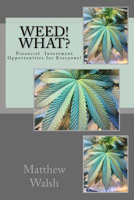 Weed! What?: Financial Opportunities for Everyone! - Walsh, Matthew