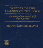 Weeder in the Garden of the Lord: Anthony Comstock's Life and Career