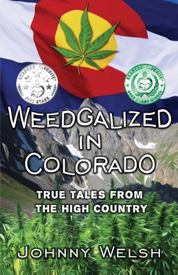 Weedgalized in Colorado: True Tales From The High Country - Welsh, Johnny