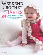 Weekend Crochet for Babies: 24 Cute Crochet Designs, from Sweaters and Jackets to Hats and Toys