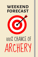 Weekend Forecast: 100% Chance Of Archery: Archery Gifts For Men, Women, Girls & Boys - Lined Journal or Notebook