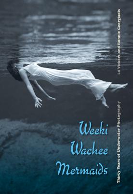 Weeki Wachee Mermaids: Thirty Years of Underwater Photography - Vickers, Lu, and Georgiadis, Bonnie