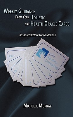 Weekly Guidance from Your Holistic and Health Oracle Cards: Resource/Reference Guidebook - Murray, Michelle, PhD, Rnc