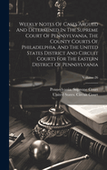 Weekly Notes Of Cases Argued And Determined In The Supreme Court Of Pennsylvania, The County Courts Of Philadelphia, And The United States District And Circuit Courts For The Eastern District Of Pennsylvania; Volume 26