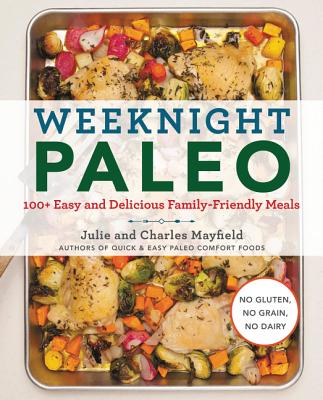 Weeknight Paleo: 100+ Easy and Delicious Family-Friendly Meals - Mayfield, Julie, and Mayfield, Charles
