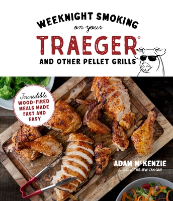 Weeknight Smoking on Your Traeger and Other Pellet Grills: Incredible Wood-Fired Meals Made Fast and Easy - McKenzie, Adam