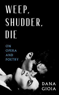 Weep, Shudder, Die: On Opera and Poetry - Gioia, Dana