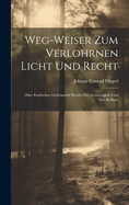 Weg-weiser Zum Verlohrnen Licht Und Recht: Oder Entdecktes Geheimn Beydes Der Gottseligkeit Und Der Boheit