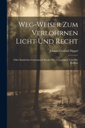 Weg-weiser Zum Verlohrnen Licht Und Recht: Oder Entdecktes Geheimn Beydes Der Gottseligkeit Und Der Boheit